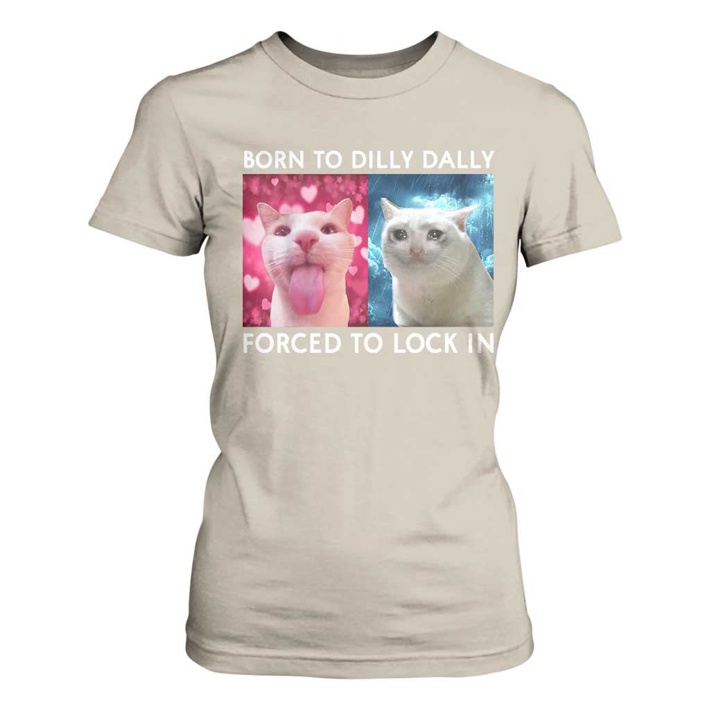 Funny Cat Meme T Shirt For Women Born To Dilly Dally Forced To Lock In TS09 Sand Print Your Wear
