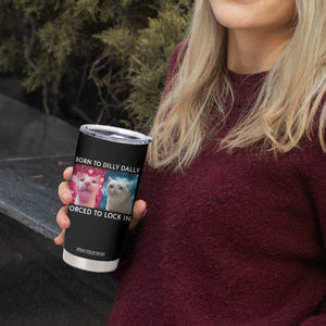 Funny Cat Meme Tumbler Cup Born To Dilly Dally Forced To Lock In TS09 Print Your Wear