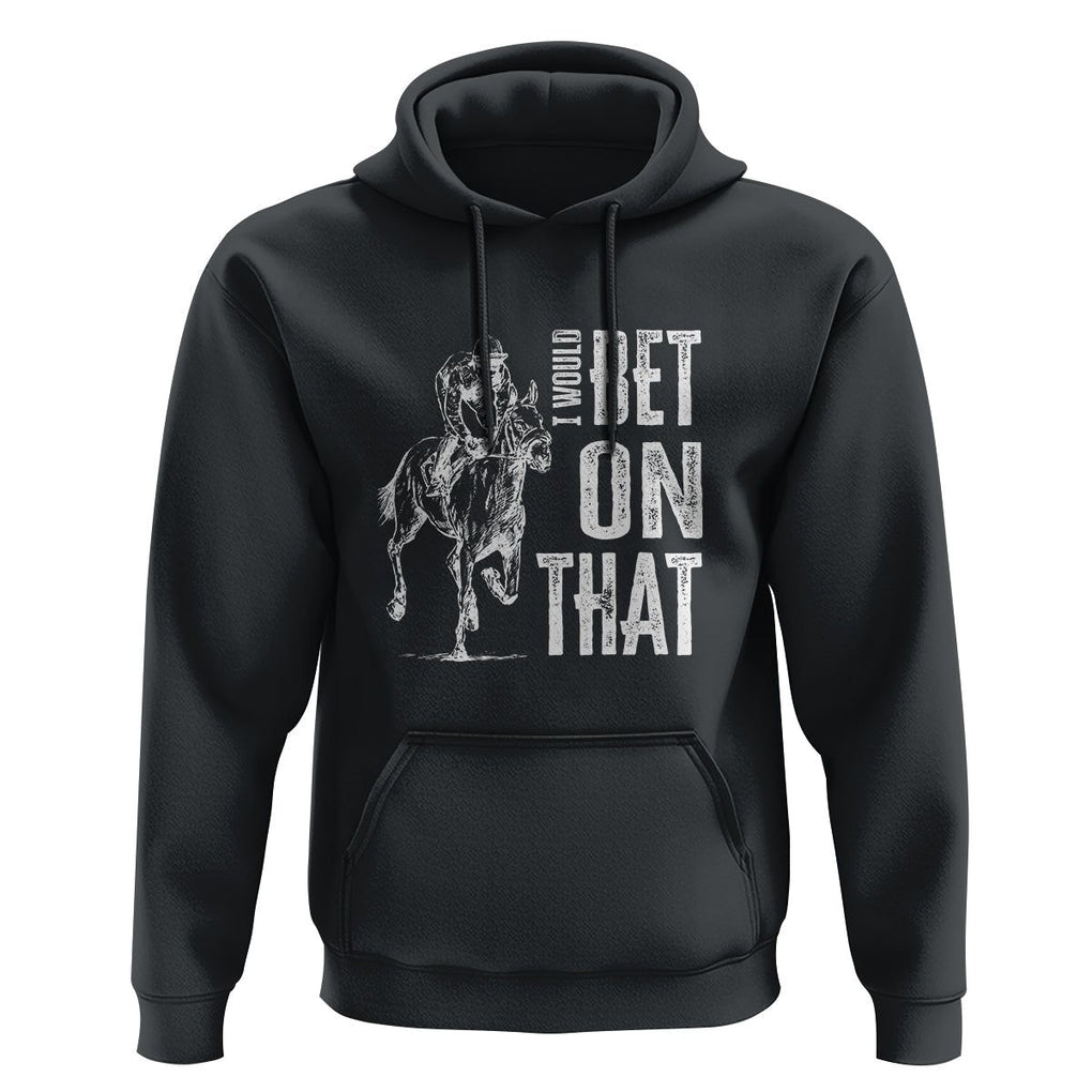 Funny Horse Racing Hoodie I'd Bet On That Horses Race Lover TS09 Black Print Your Wear