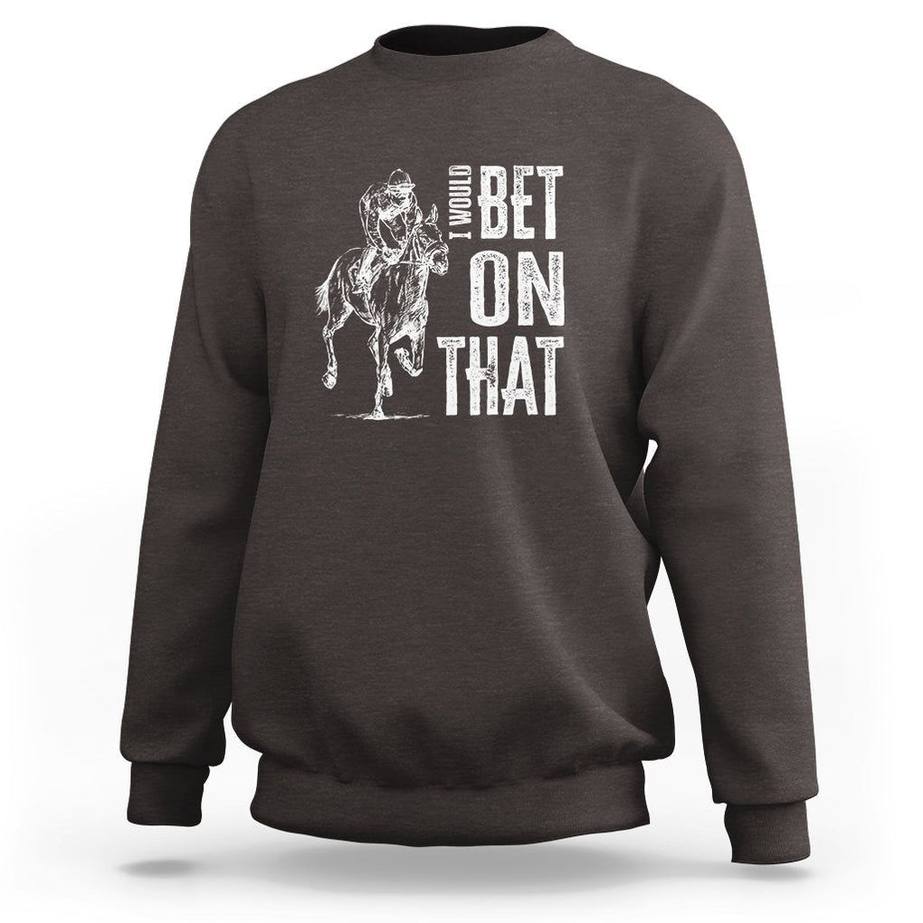 Funny Horse Racing Sweatshirt I'd Bet On That Horses Race Lover TS09 Dark Chocolate Print Your Wear