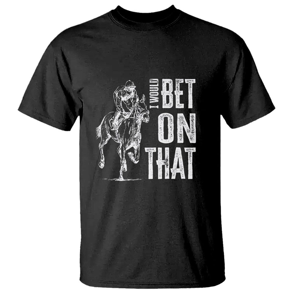 Funny Horse Racing T Shirt I'd Bet On That Horses Race Lover TS09 Black Print Your Wear