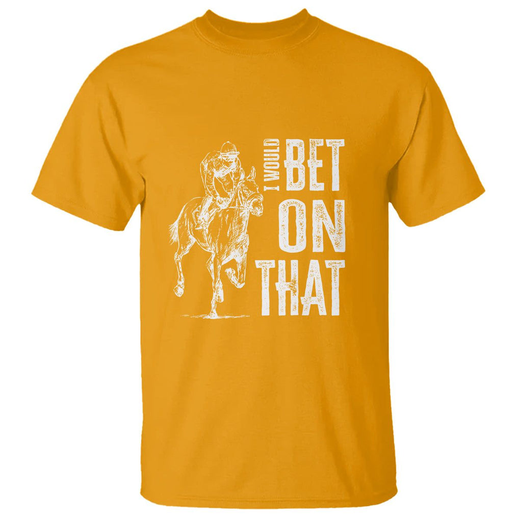 Funny Horse Racing T Shirt I'd Bet On That Horses Race Lover TS09 Gold Print Your Wear