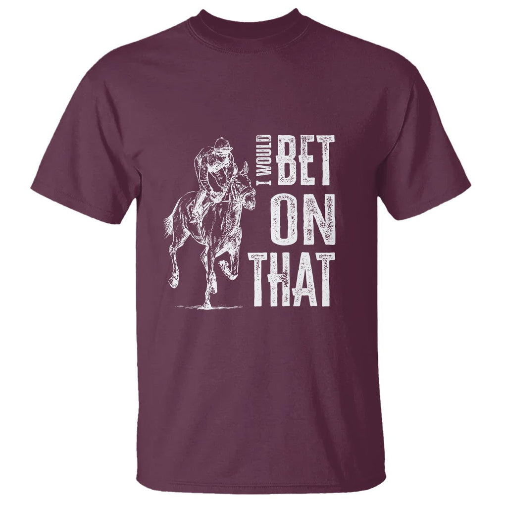 Funny Horse Racing T Shirt I'd Bet On That Horses Race Lover TS09 Maroon Print Your Wear