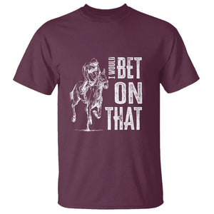 Funny Horse Racing T Shirt I'd Bet On That Horses Race Lover TS09 Maroon Print Your Wear