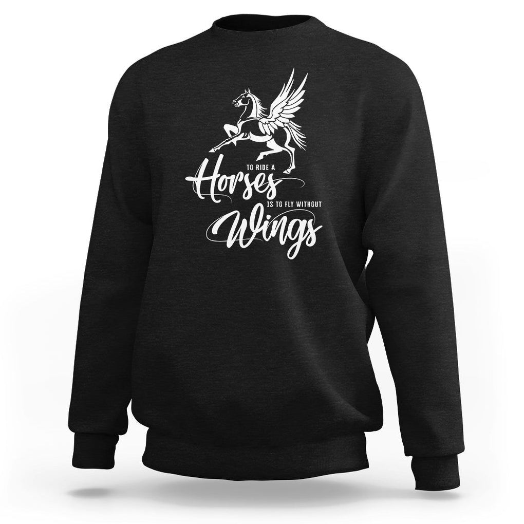Horse Lover Sweatshirt To Ride A Horse Is To Fly Without Wings Horseback Riding TS09 Black Print Your Wear