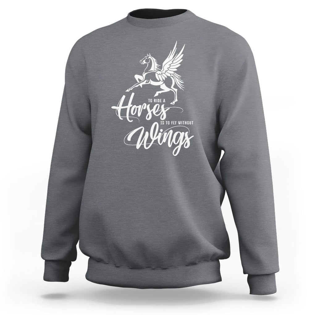 Horse Lover Sweatshirt To Ride A Horse Is To Fly Without Wings Horseback Riding TS09 Charcoal Print Your Wear