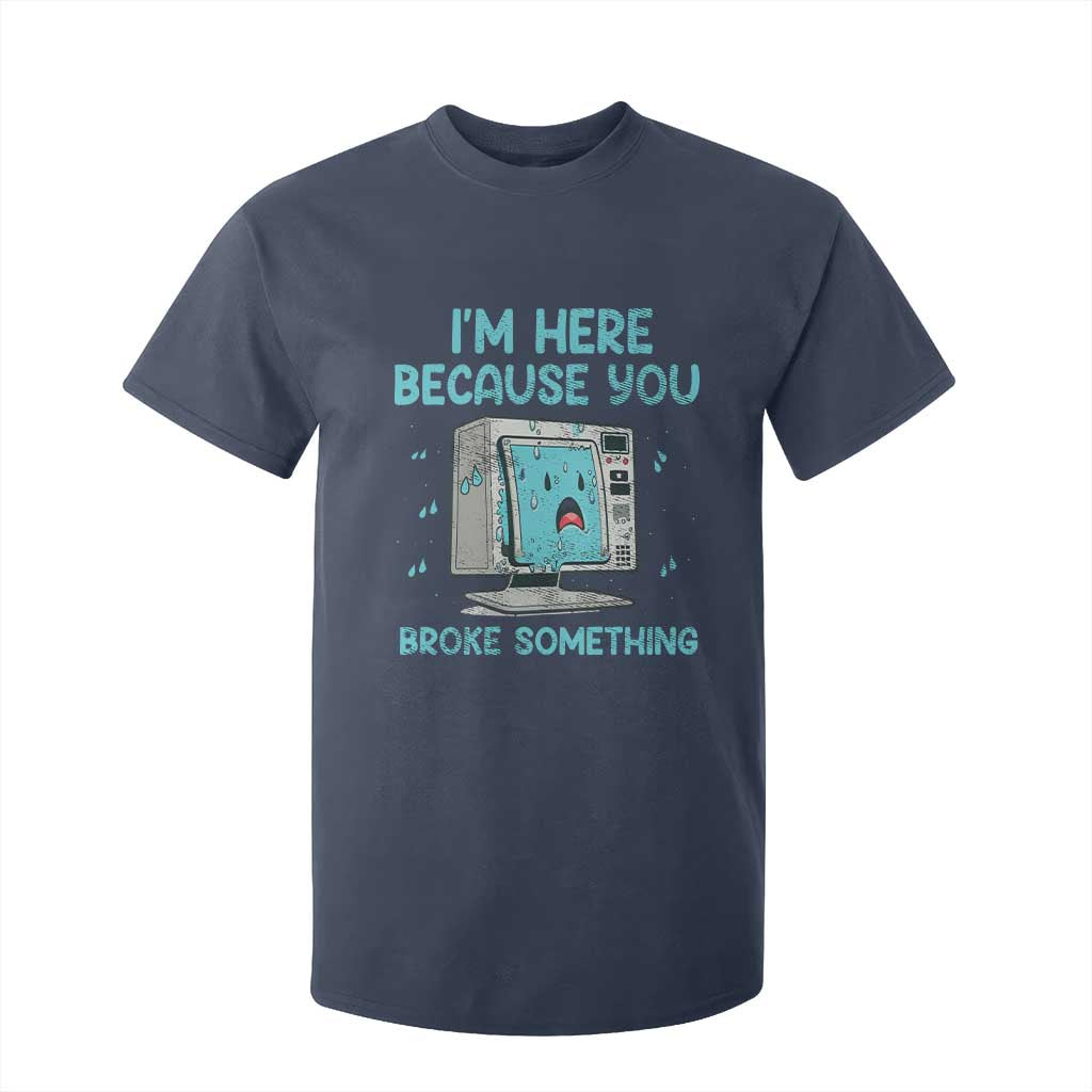 Funny Tech Support T Shirt For Kid I'm Here Because You Broke Something TS09 Navy Print Your Wear