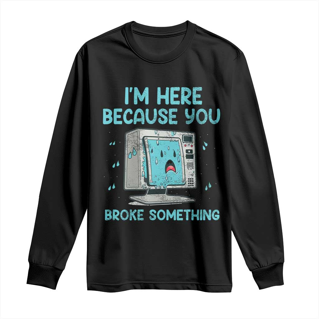 Funny Tech Support Long Sleeve Shirt I'm Here Because You Broke Something TS09 Black Print Your Wear