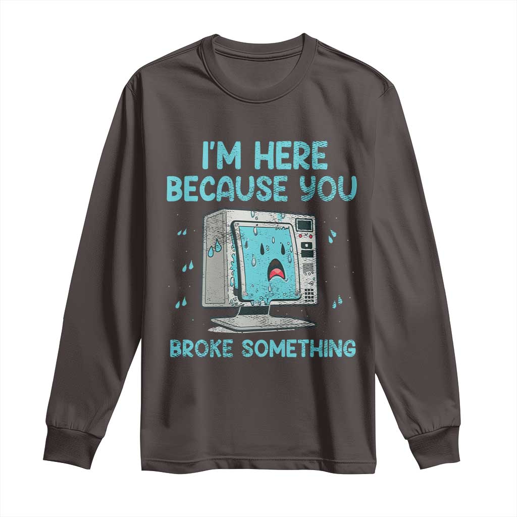 Funny Tech Support Long Sleeve Shirt I'm Here Because You Broke Something TS09 Dark Chocolate Print Your Wear
