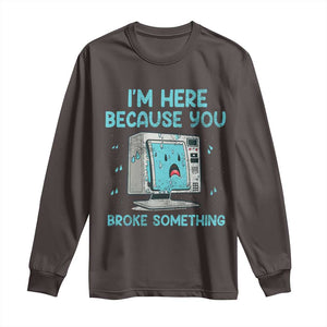Funny Tech Support Long Sleeve Shirt I'm Here Because You Broke Something TS09 Dark Chocolate Print Your Wear