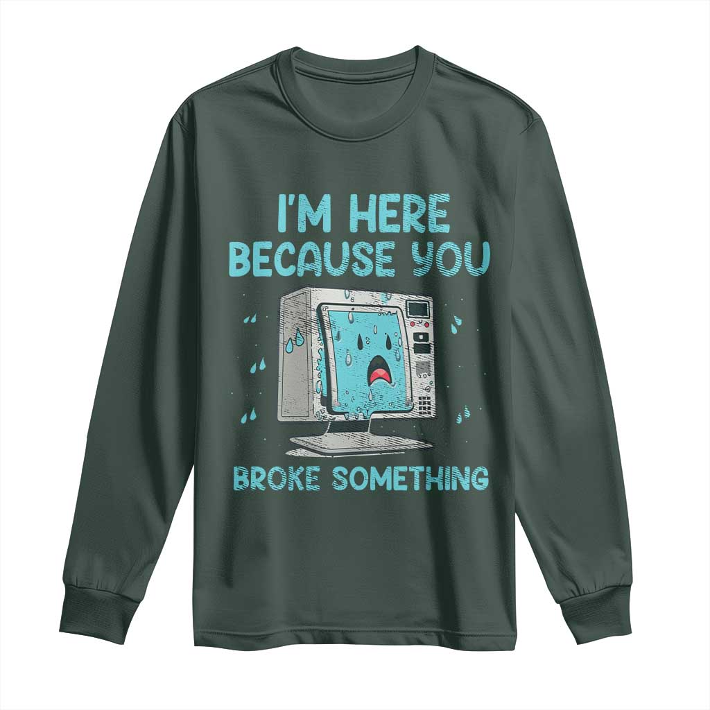 Funny Tech Support Long Sleeve Shirt I'm Here Because You Broke Something TS09 Dark Forest Green Print Your Wear