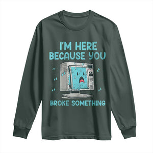 Funny Tech Support Long Sleeve Shirt I'm Here Because You Broke Something TS09 Dark Forest Green Print Your Wear
