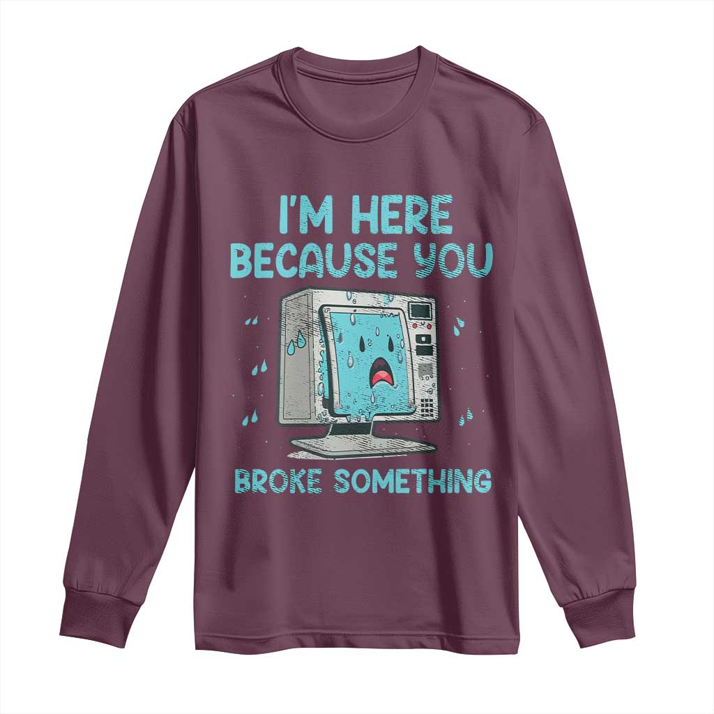 Funny Tech Support Long Sleeve Shirt I'm Here Because You Broke Something TS09 Maroon Print Your Wear