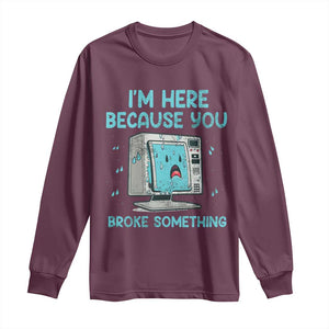 Funny Tech Support Long Sleeve Shirt I'm Here Because You Broke Something TS09 Maroon Print Your Wear