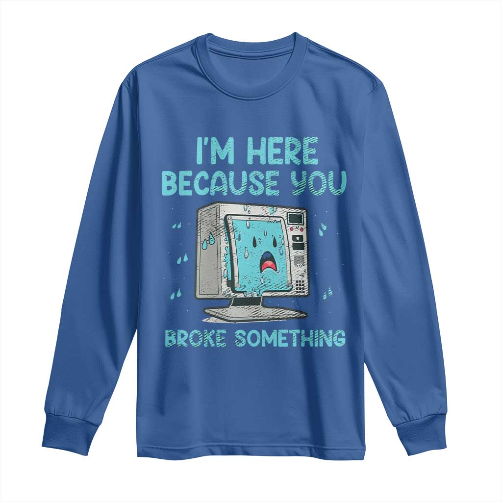 Funny Tech Support Long Sleeve Shirt I'm Here Because You Broke Something TS09 Royal Blue Print Your Wear