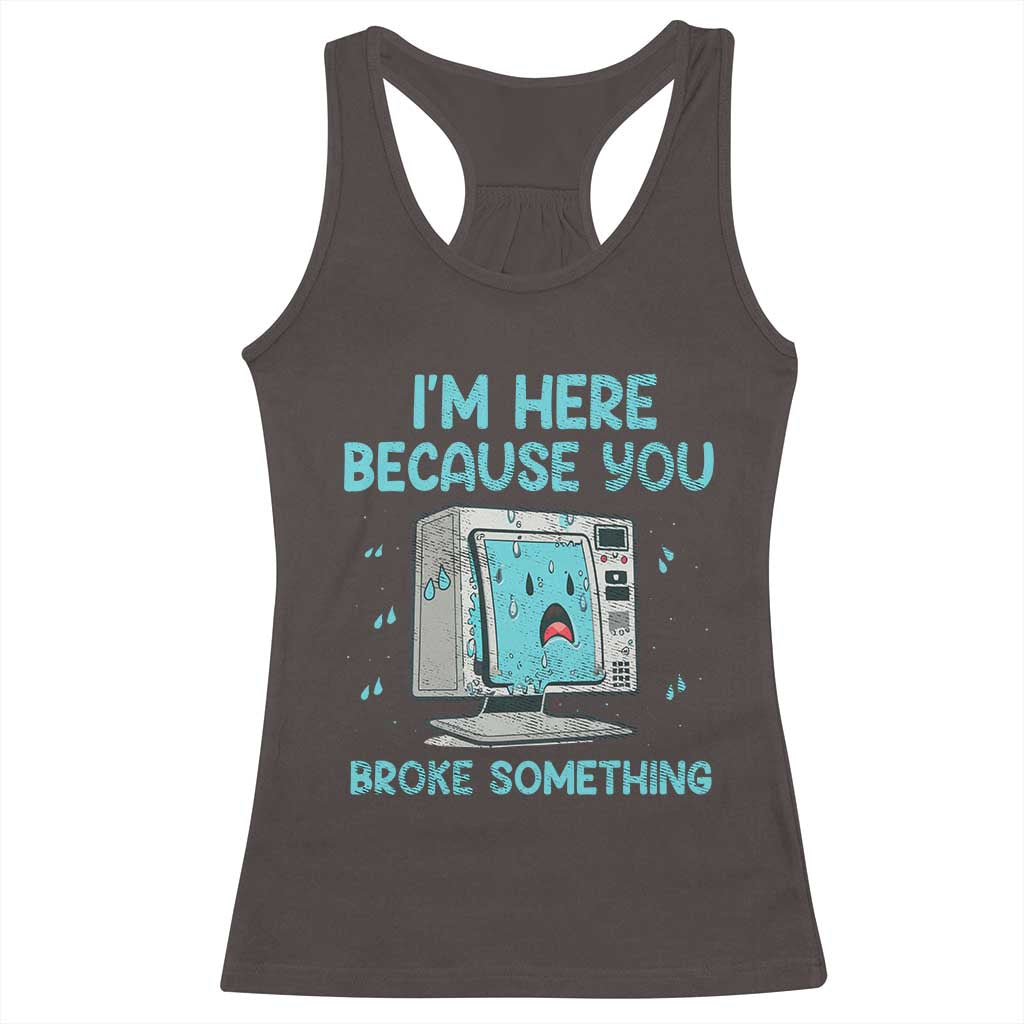 Funny Tech Support Racerback Tank Top I'm Here Because You Broke Something TS09 Dark Chocolate Print Your Wear
