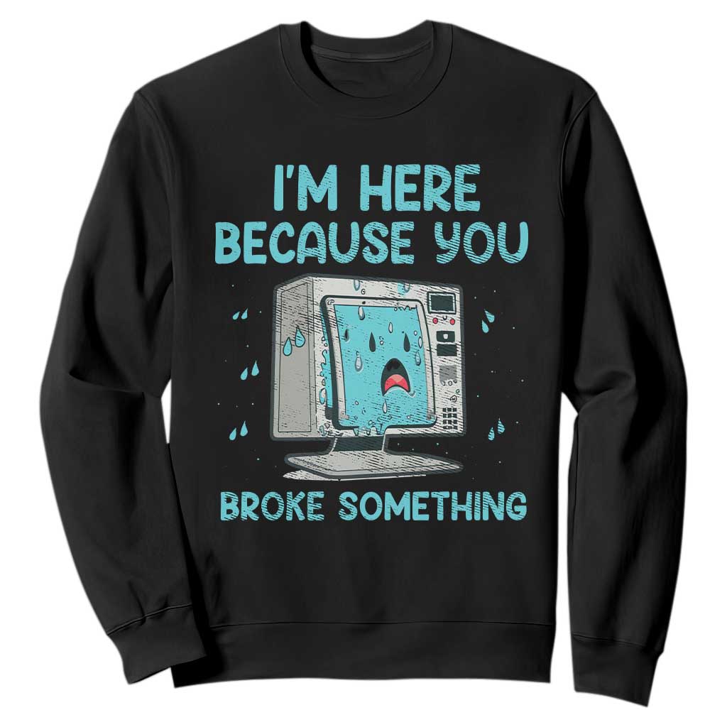 Funny Tech Support Sweatshirt I'm Here Because You Broke Something TS09 Black Print Your Wear