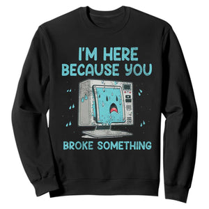 Funny Tech Support Sweatshirt I'm Here Because You Broke Something TS09 Black Print Your Wear