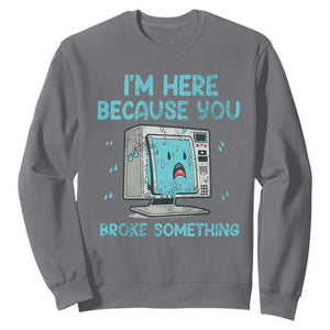 Funny Tech Support Sweatshirt I'm Here Because You Broke Something TS09 Charcoal Print Your Wear