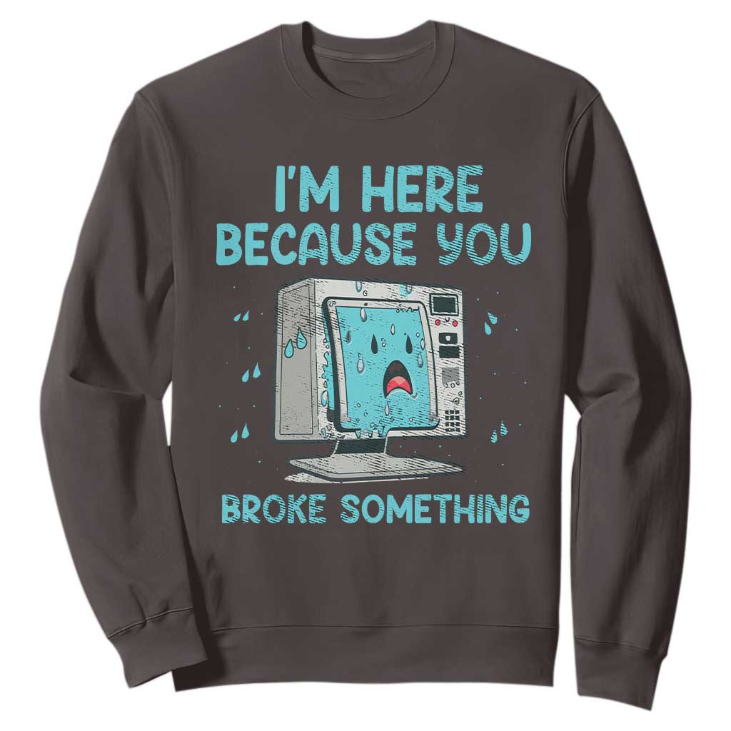 Funny Tech Support Sweatshirt I'm Here Because You Broke Something TS09 Dark Chocolate Print Your Wear