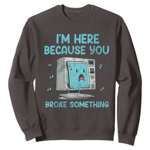 Funny Tech Support Sweatshirt I'm Here Because You Broke Something TS09 Dark Chocolate Print Your Wear