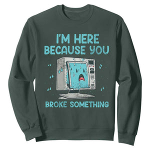 Funny Tech Support Sweatshirt I'm Here Because You Broke Something TS09 Dark Forest Green Print Your Wear