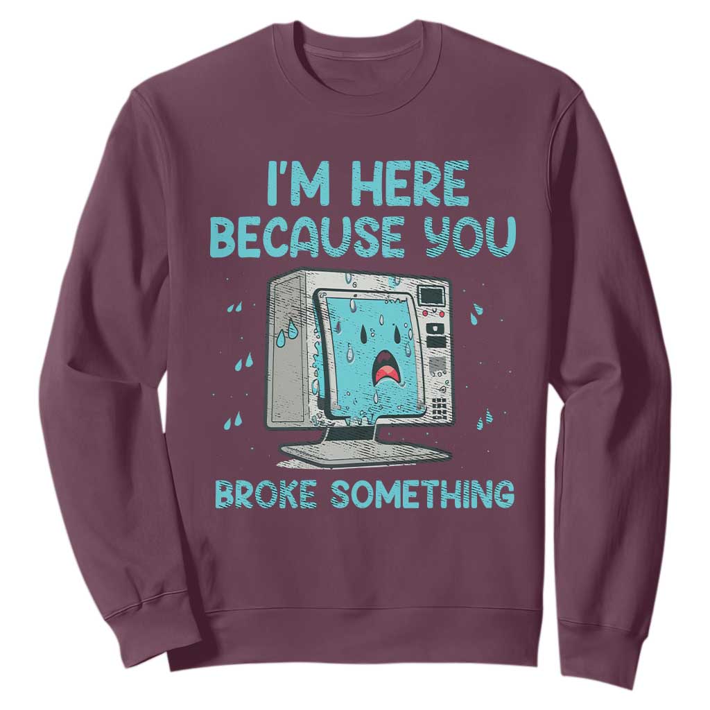 Funny Tech Support Sweatshirt I'm Here Because You Broke Something TS09 Maroon Print Your Wear