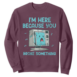Funny Tech Support Sweatshirt I'm Here Because You Broke Something TS09 Maroon Print Your Wear