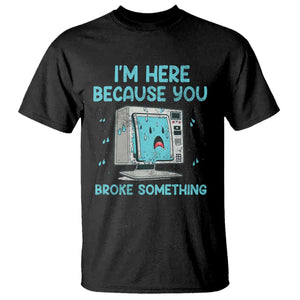 Funny Tech Support T Shirt I'm Here Because You Broke Something TS09 Black Print Your Wear