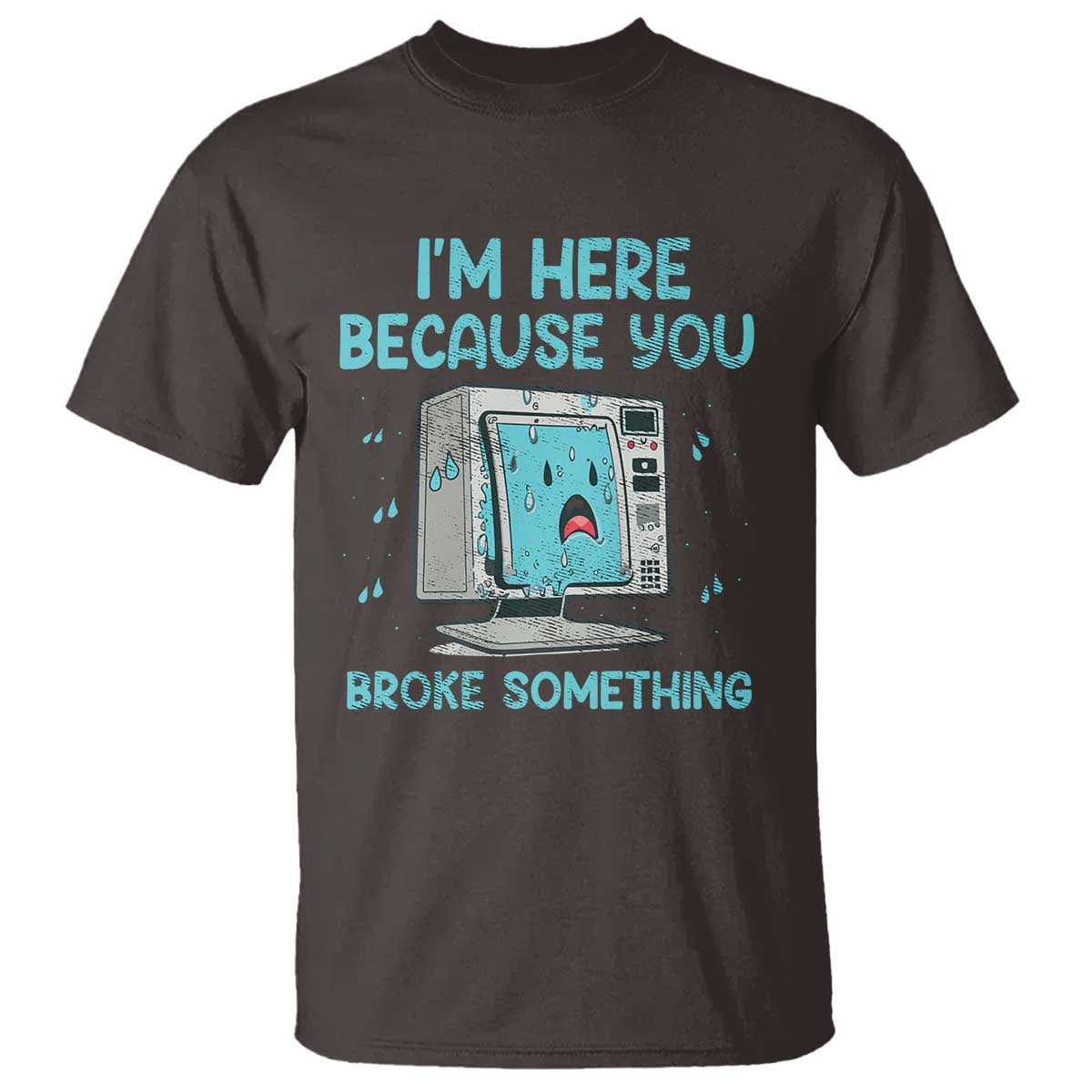Funny Tech Support T Shirt I'm Here Because You Broke Something TS09 Dark Chocolate Print Your Wear