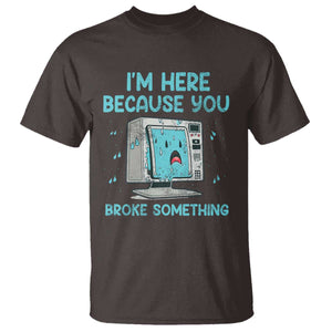 Funny Tech Support T Shirt I'm Here Because You Broke Something TS09 Dark Chocolate Print Your Wear
