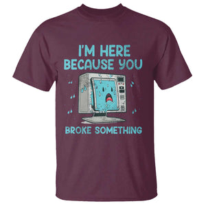 Funny Tech Support T Shirt I'm Here Because You Broke Something TS09 Maroon Print Your Wear