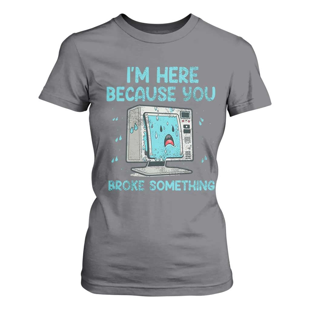 Funny Tech Support T Shirt For Women I'm Here Because You Broke Something TS09 Charcoal Print Your Wear
