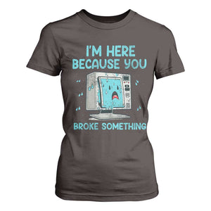 Funny Tech Support T Shirt For Women I'm Here Because You Broke Something TS09 Dark Chocolate Print Your Wear