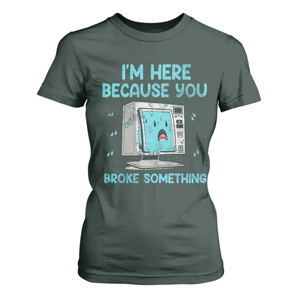 Funny Tech Support T Shirt For Women I'm Here Because You Broke Something TS09 Dark Forest Green Print Your Wear