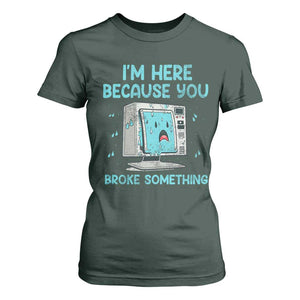 Funny Tech Support T Shirt For Women I'm Here Because You Broke Something TS09 Dark Forest Green Print Your Wear