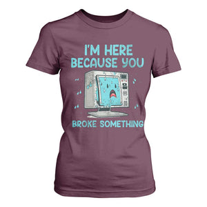 Funny Tech Support T Shirt For Women I'm Here Because You Broke Something TS09 Maroon Print Your Wear