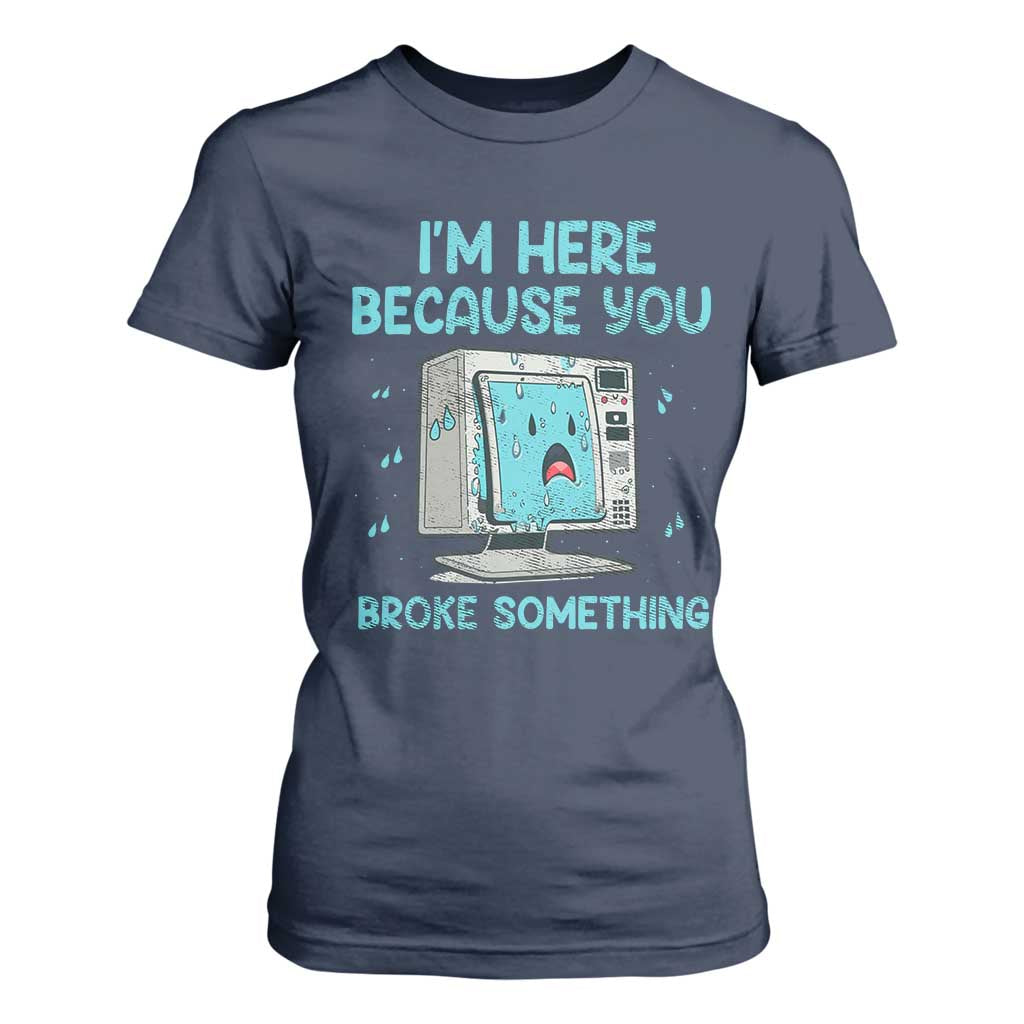 Funny Tech Support T Shirt For Women I'm Here Because You Broke Something TS09 Navy Print Your Wear