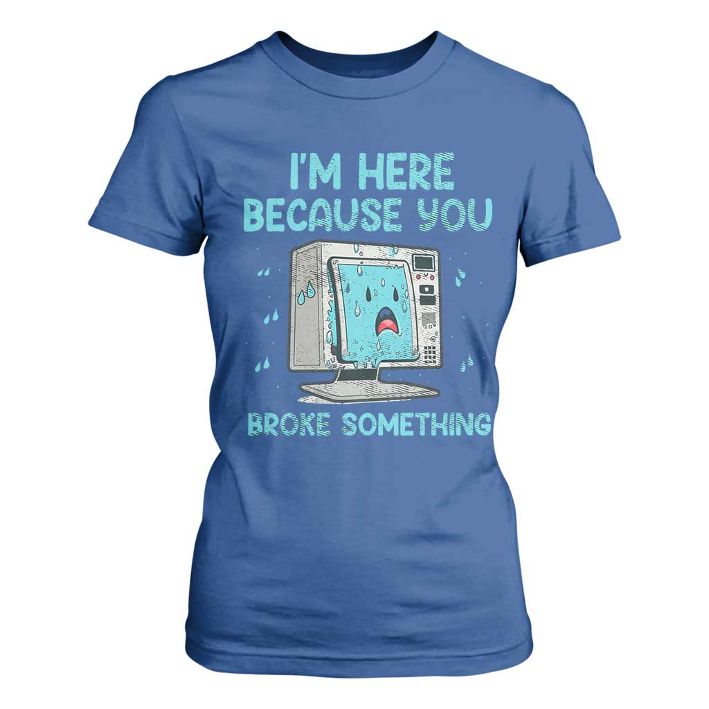 Funny Tech Support T Shirt For Women I'm Here Because You Broke Something TS09 Royal Blue Print Your Wear