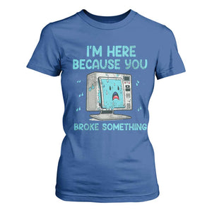 Funny Tech Support T Shirt For Women I'm Here Because You Broke Something TS09 Royal Blue Print Your Wear