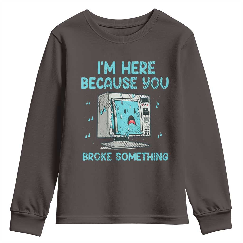 Funny Tech Support Youth Sweatshirt I'm Here Because You Broke Something TS09 Dark Chocolate Print Your Wear