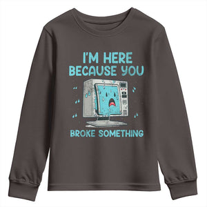 Funny Tech Support Youth Sweatshirt I'm Here Because You Broke Something TS09 Dark Chocolate Print Your Wear