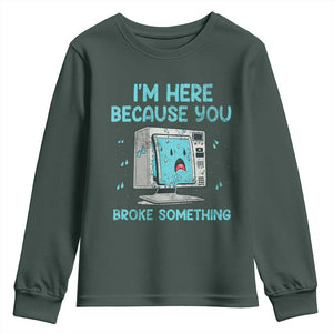 Funny Tech Support Youth Sweatshirt I'm Here Because You Broke Something TS09 Dark Forest Green Print Your Wear