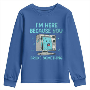 Funny Tech Support Youth Sweatshirt I'm Here Because You Broke Something TS09 Royal Blue Print Your Wear