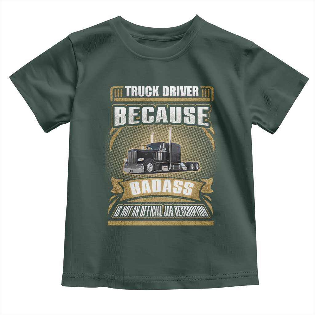Truck Driver Toddler T Shirt Because Badass Is Not An Official Job Description TS09 Dark Forest Green Print Your Wear
