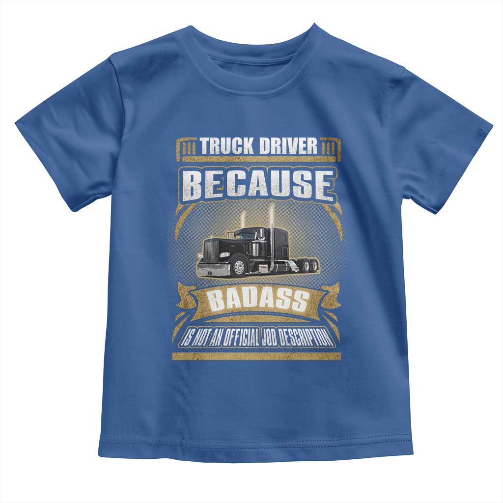 Truck Driver Toddler T Shirt Because Badass Is Not An Official Job Description TS09 Royal Blue Print Your Wear