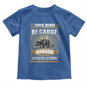 Truck Driver Toddler T Shirt Because Badass Is Not An Official Job Description TS09 Royal Blue Print Your Wear
