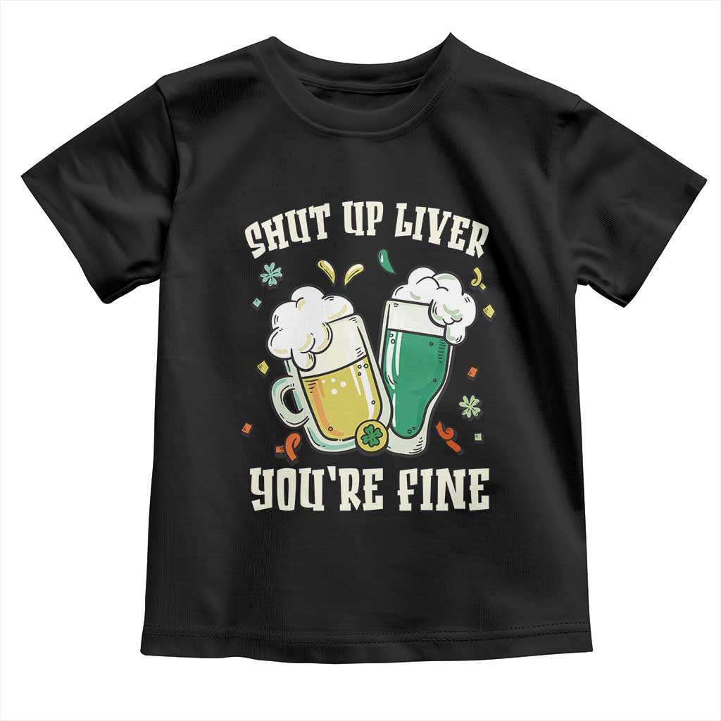 St Patrick's Day Toddler T Shirt Beer Drinking Shut Up Liver You're Fine TS09 Black Print Your Wear