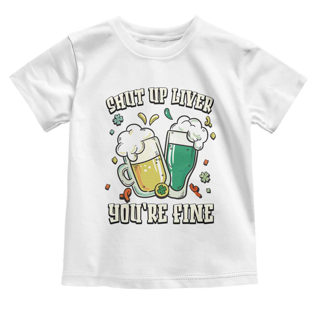 St Patrick's Day Toddler T Shirt Beer Drinking Shut Up Liver You're Fine TS09 White Print Your Wear