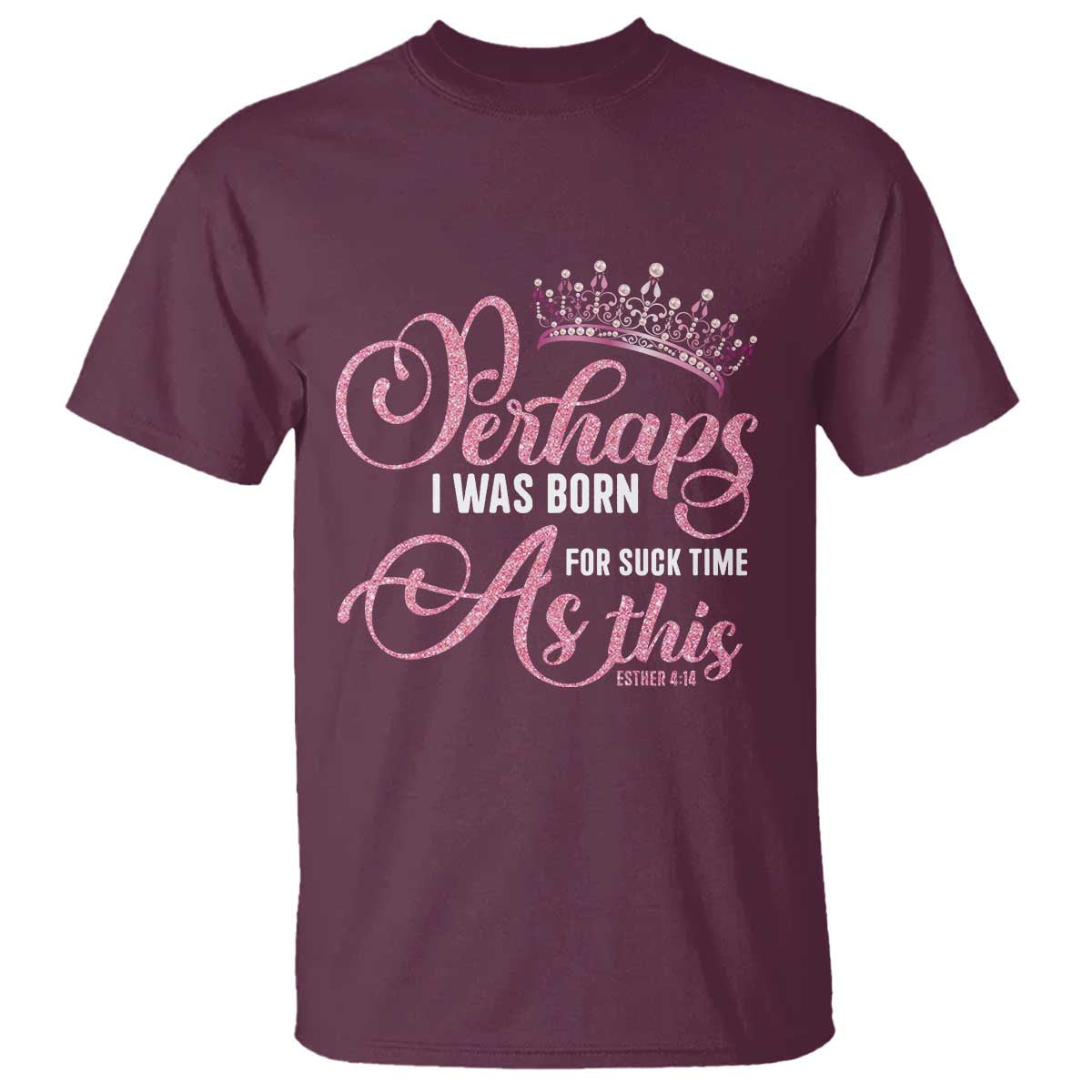 Funny Purim Queen T Shirt Perhaps I Was Born For Such Time As This TS09 Maroon Print Your Wear
